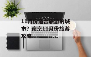 11月份适合旅游的城市？南京11月份旅游攻略