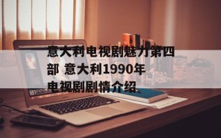 意大利电视剧魅力第四部 意大利1990年电视剧剧情介绍