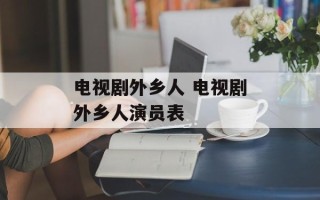 电视剧外乡人 电视剧外乡人演员表