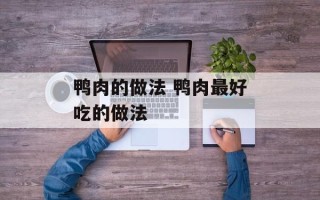 鸭肉的做法 鸭肉最好吃的做法