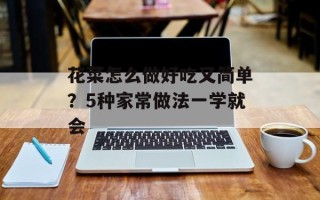 花菜怎么做好吃又简单？5种家常做法一学就会