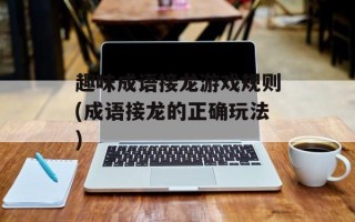 趣味成语接龙游戏规则(成语接龙的正确玩法)