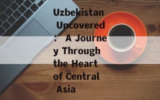 Uzbekistan Uncovered： A Journey Through the Heart of Central Asia