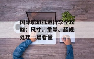 国际航班托运行李全攻略：尺寸、重量、超规处理一篇看懂