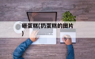 砸蛋糕(扔蛋糕的图片)