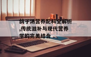 鸽子汤营养配料全解析,传统滋补与现代营养学的完美结合