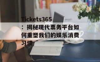 Tickets365：揭秘现代票务平台如何重塑我们的娱乐消费习惯