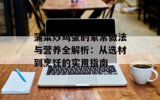 蒲菜炒鸡蛋的家常做法与营养全解析：从选材到烹饪的实用指南