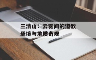 三清山：云雾间的道教圣境与地质奇观