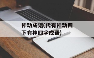 神动成语(代有神动四下有神四字成语)