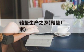 鞋垫生产之乡(鞋垫厂家)