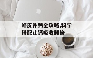 虾皮补钙全攻略,科学搭配让钙吸收翻倍