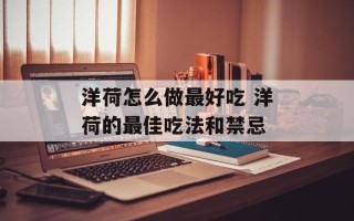 洋荷怎么做最好吃 洋荷的最佳吃法和禁忌