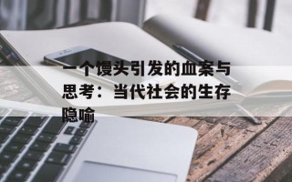 一个馒头引发的血案与思考：当代社会的生存隐喻