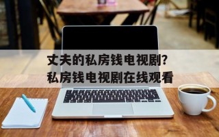 丈夫的私房钱电视剧？私房钱电视剧在线观看