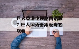 巨人香港电视剧国语版？巨人国语全集爱奇艺观看