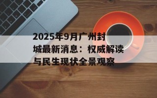 2025年9月广州封城最新消息：权威解读与民生现状全景观察