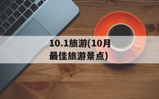 10.1旅游(10月最佳旅游景点)