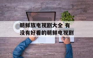 朝鲜族电视剧大全 有没有好看的朝鲜电视剧