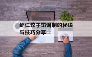 虾仁饺子馅调制的秘诀与技巧分享