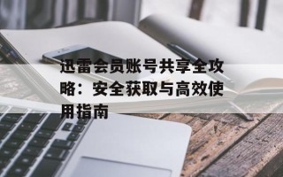 迅雷会员账号共享全攻略：安全获取与高效使用指南