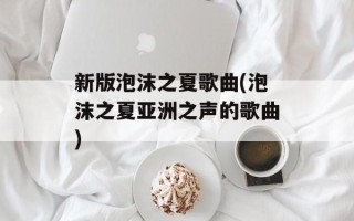 新版泡沫之夏歌曲(泡沫之夏亚洲之声的歌曲)