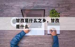 甘孜是什么之乡，甘孜是什么