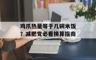 鸡爪热量等于几碗米饭？减肥党必看换算指南