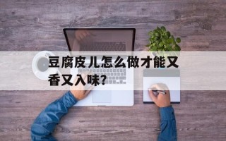 豆腐皮儿怎么做才能又香又入味？