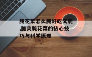 腌花菜怎么腌好吃又脆,脆爽腌花菜的核心技巧与科学原理