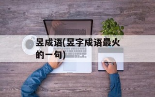 昱成语(昱字成语最火的一句)