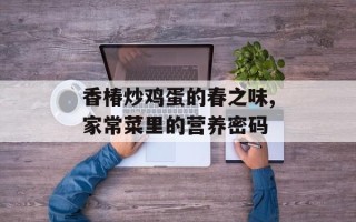 香椿炒鸡蛋的春之味,家常菜里的营养密码
