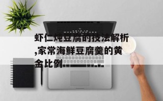 虾仁炖豆腐的技法解析,家常海鲜豆腐羹的黄金比例