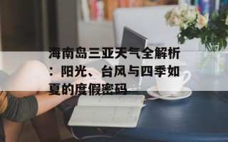 海南岛三亚天气全解析：阳光、台风与四季如夏的度假密码