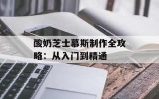 酸奶芝士慕斯制作全攻略：从入门到精通