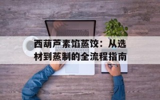 西葫芦素馅蒸饺：从选材到蒸制的全流程指南