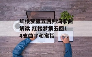 红楼梦第五回判词歌曲解读 红楼梦第五回14支曲子和寓指