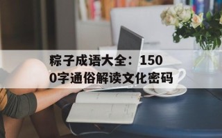 粽子成语大全：1500字通俗解读文化密码