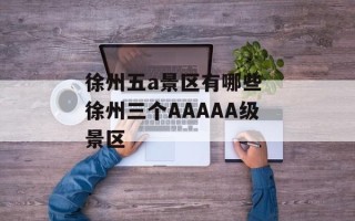 徐州五a景区有哪些 徐州三个AAAAA级景区