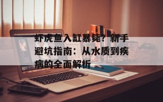 虾虎鱼入缸暴毙？新手避坑指南：从水质到疾病的全面解析