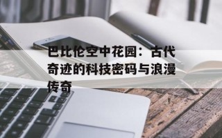 巴比伦空中花园：古代奇迹的科技密码与浪漫传奇