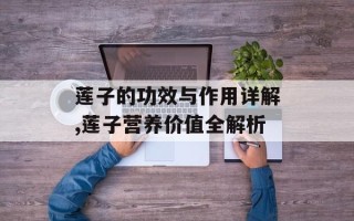 莲子的功效与作用详解,莲子营养价值全解析