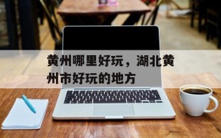 黄州哪里好玩，湖北黄州市好玩的地方
