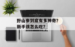 野山参到底有多神奇？新手该怎么吃？