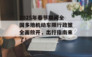 2025年春节期间全国多地机动车限行政策全面放开，出行指南来了！