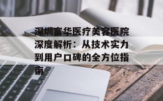 深圳富华医疗美容医院深度解析：从技术实力到用户口碑的全方位指南