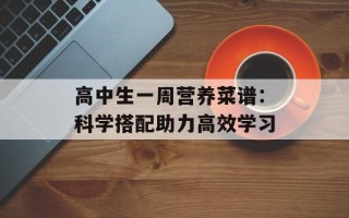 高中生一周营养菜谱：科学搭配助力高效学习
