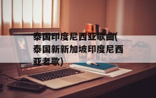 泰国印度尼西亚歌曲(泰国新新加坡印度尼西亚老歌)
