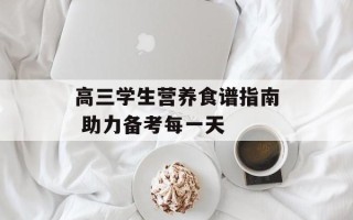 高三学生营养食谱指南 助力备考每一天
