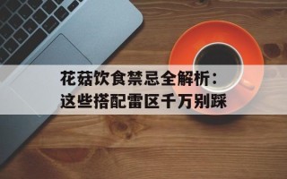 花菇饮食禁忌全解析：这些搭配雷区千万别踩